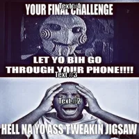 Your Final Challenge, Let Yo Bih Go Through Your Phone!!!! Hell Na Yo Ass Tweakin Jigsaw