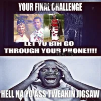 Your Final Challenge, Let Yo Bih Go Through Your Phone!!!! Hell Na Yo Ass Tweakin Jigsaw