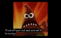 I'll cut off your nutsack and nail it to my door!