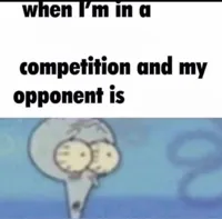 Me when I'm in a .... competition and my opponent is .....