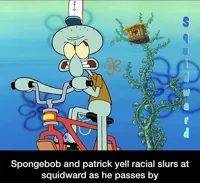 Spongebob and Patrick yell racial slurs at squidward