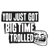 You Just Got Big Time Trolled