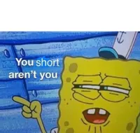 You short aren't you